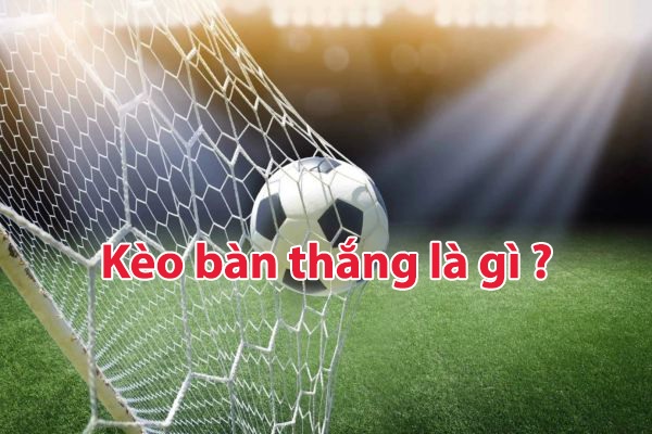 kèo bàn thắng là gì